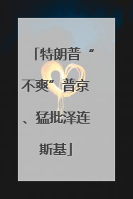 特朗普“不爽”普京、猛批泽连斯基