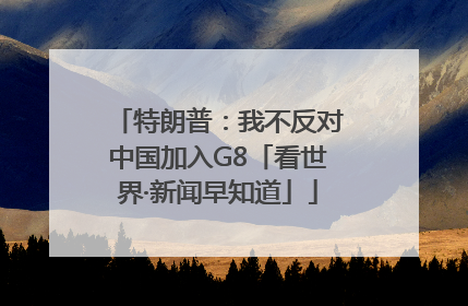 特朗普：我不反对中国加入G8「看世界·新闻早知道」