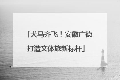 犬马齐飞！安徽广德打造文体旅新标杆