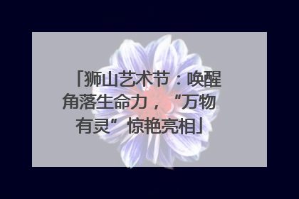 狮山艺术节：唤醒角落生命力，“万物有灵”惊艳亮相