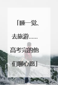 睡一觉、去旅游……高考完的他们聊心愿