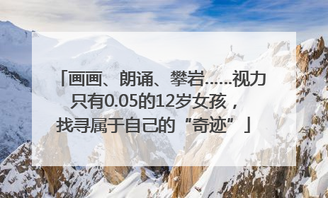 画画、朗诵、攀岩……视力只有0.05的12岁女孩，找寻属于自己的“奇迹”