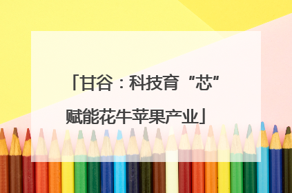 甘谷：科技育“芯”赋能花牛苹果产业
