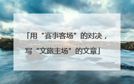 用“赛事客场”的对决，写“文旅主场”的文章