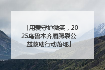 用爱守护微笑，2025乌鲁木齐唇腭裂公益救助行动落地