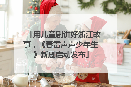 用儿童剧讲好浙江故事，《春雷声声少年生》新剧启动发布