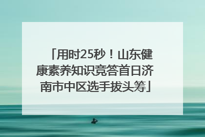 用时25秒！山东健康素养知识竞答首日济南市中区选手拔头筹
