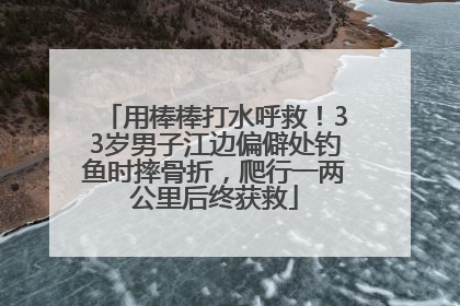 用棒棒打水呼救！33岁男子江边偏僻处钓鱼时摔骨折，爬行一两公里后终获救