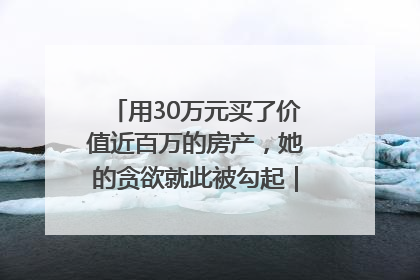 用30万元买了价值近百万的房产，她的贪欲就此被勾起｜今晚九点半
