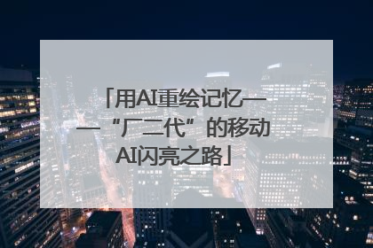 用AI重绘记忆——“厂二代”的移动AI闪亮之路