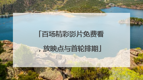 百场精彩影片免费看，放映点与首轮排期