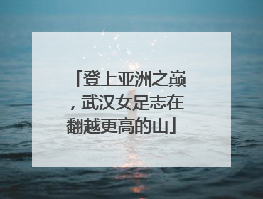 登上亚洲之巅，武汉女足志在翻越更高的山