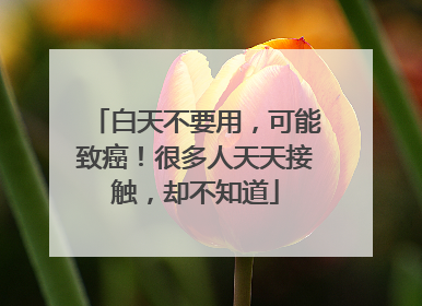 白天不要用，可能致癌！很多人天天接触，却不知道
