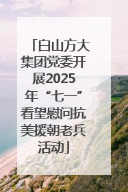 白山方大集团党委开展2025年“七一”看望慰问抗美援朝老兵活动