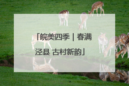 皖美四季｜春满泾县 古村新韵
