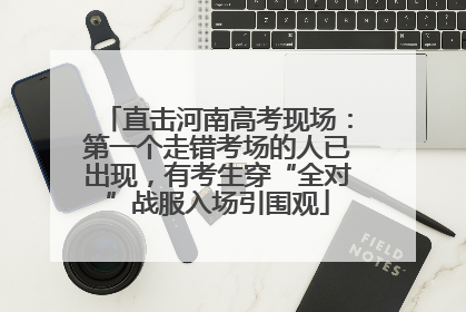 直击河南高考现场：第一个走错考场的人已出现，有考生穿“全对”战服入场引围观