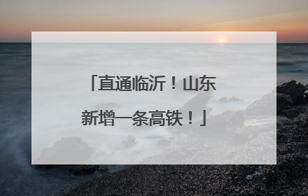 直通临沂！山东新增一条高铁！