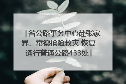 省公路事务中心赴张家界、常德抢险救灾 恢复通行普通公路433处