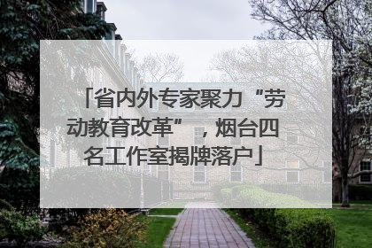 省内外专家聚力“劳动教育改革”，烟台四名工作室揭牌落户