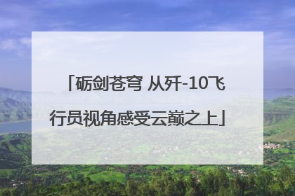 砺剑苍穹 从歼-10飞行员视角感受云巅之上