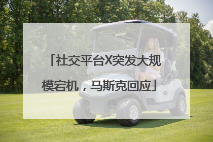 社交平台X突发大规模宕机，马斯克回应