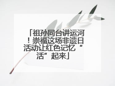祖孙同台讲运河！崇福这场非遗日活动让红色记忆“活”起来
