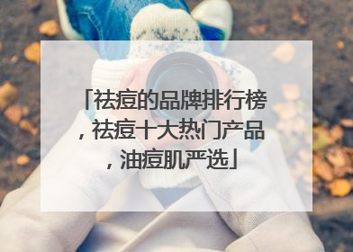 祛痘的品牌排行榜，祛痘十大热门产品，油痘肌严选