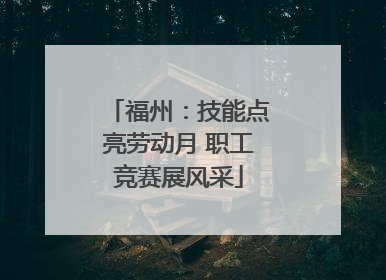 福州：技能点亮劳动月 职工竞赛展风采