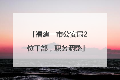 福建一市公安局2位干部，职务调整