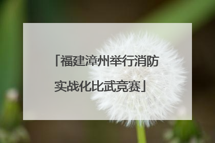 福建漳州举行消防实战化比武竞赛