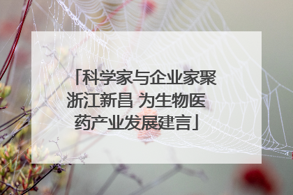 科学家与企业家聚浙江新昌 为生物医药产业发展建言