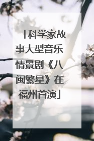 科学家故事大型音乐情景剧《八闽繁星》在福州首演