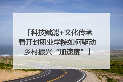 科技赋能+文化传承 看开封职业学院如何驱动乡村振兴“加速度”