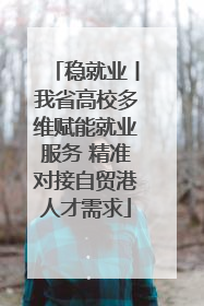 稳就业丨我省高校多维赋能就业服务 精准对接自贸港人才需求