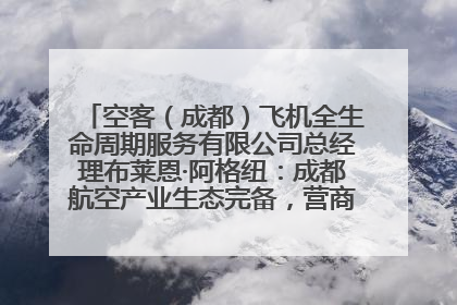 空客（成都）飞机全生命周期服务有限公司总经理布莱恩·阿格纽：成都航空产业生态完备，营商环境优势显著