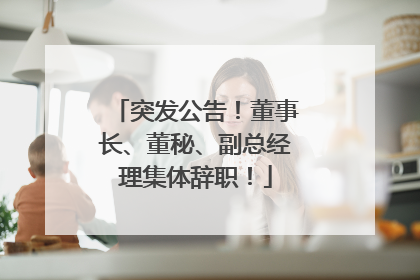 突发公告！董事长、董秘、副总经理集体辞职！