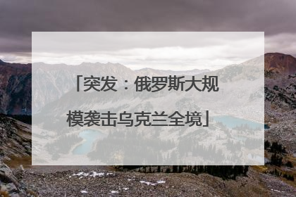 突发：俄罗斯大规模袭击乌克兰全境