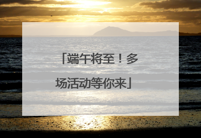 端午将至！多场活动等你来