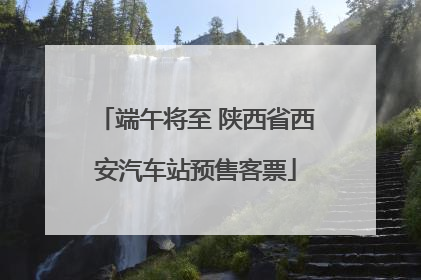 端午将至 陕西省西安汽车站预售客票