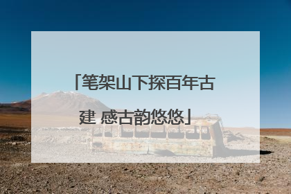 笔架山下探百年古建 感古韵悠悠