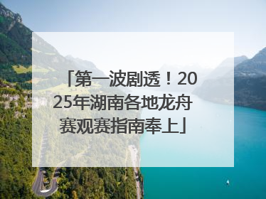 第一波剧透！2025年湖南各地龙舟赛观赛指南奉上