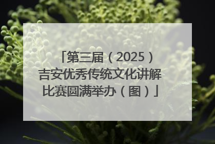 第三届（2025）吉安优秀传统文化讲解比赛圆满举办（图）
