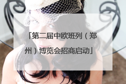 第二届中欧班列（郑州）博览会招商启动