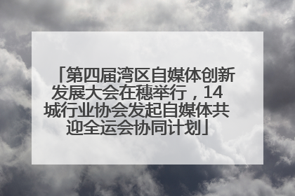 第四届湾区自媒体创新发展大会在穗举行，14城行业协会发起自媒体共迎全运会协同计划