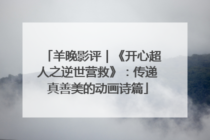 羊晚影评｜《开心超人之逆世营救》：传递真善美的动画诗篇