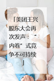 美团王兴股东大会再次发声：“内卷”式竞争不可持续