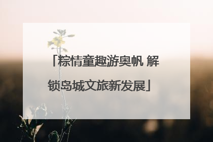 粽情童趣游奥帆 解锁岛城文旅新发展