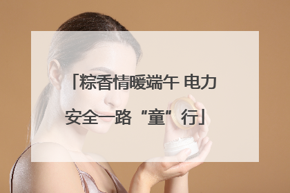 粽香情暖端午 电力安全一路“童”行