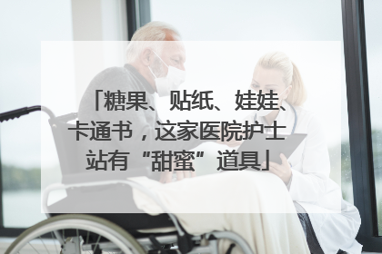 糖果、贴纸、娃娃、卡通书，这家医院护士站有“甜蜜”道具