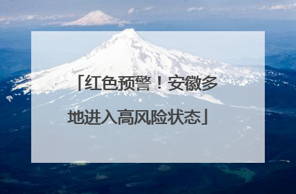 红色预警！安徽多地进入高风险状态